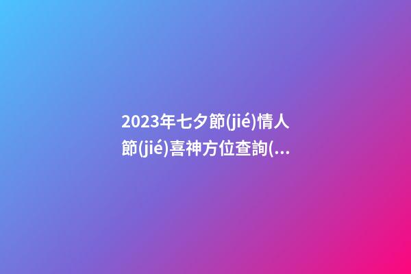 2023年七夕節(jié)情人節(jié)喜神方位查詢(xún) 這天日子好不好